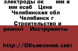 'электроды ок-46 3 мм и 4 мм есаб › Цена ­ 630 - Челябинская обл., Челябинск г. Строительство и ремонт » Инструменты   